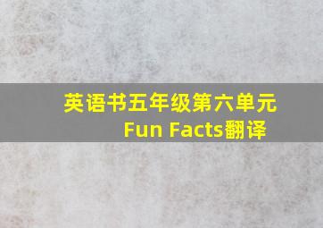 英语书五年级第六单元Fun Facts翻译